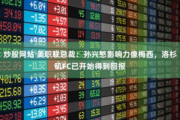 炒股网站 美职联总裁：孙兴慜影响力像梅西，洛杉矶FC已开始得到回报