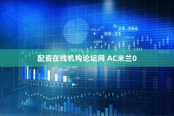 配资在线机构论坛网 AC米兰0