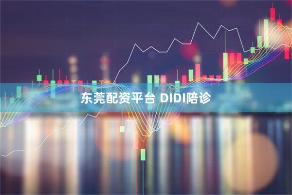 东莞配资平台 DIDI陪诊