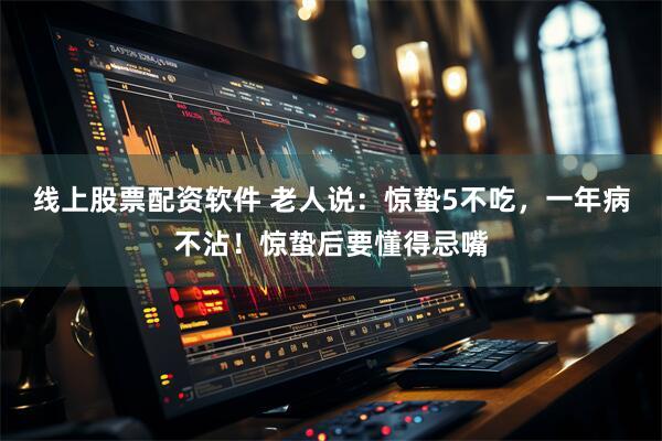 线上股票配资软件 老人说:惊蛰5不吃,一年病不沾!惊蛰后要懂得忌嘴
