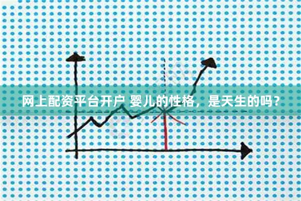 网上配资平台开户 婴儿的性格，是天生的吗？